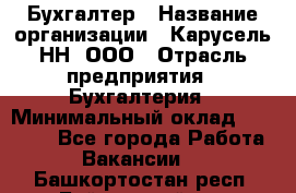 Бухгалтер › Название организации ­ Карусель-НН, ООО › Отрасль предприятия ­ Бухгалтерия › Минимальный оклад ­ 35 000 - Все города Работа » Вакансии   . Башкортостан респ.,Баймакский р-н